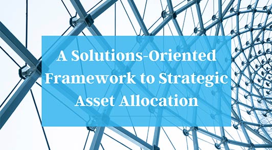2021 Webinar - A Solutions-Oriented Framework to Strategic Asset Allocation